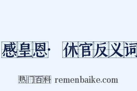 感皇恩·休官反义词是什么意思的图片